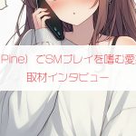 エロチャットアプリ「パイン（Pine）」でSMプレイを嗜む愛好家さん（40歳・東京都）に口コミインタビュー